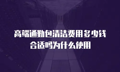 高端通勤包清洁费用多少钱合适吗为什么使用