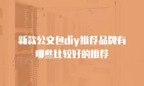 新款公文包diy推荐品牌有哪些比较好的推荐