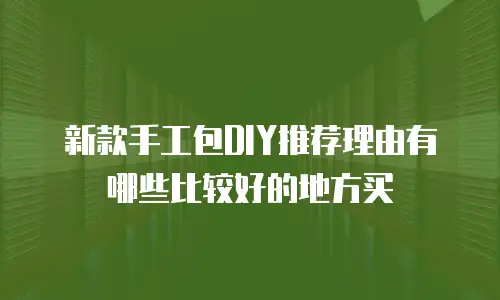 新款手工包DIY推荐理由有哪些比较好的地方买