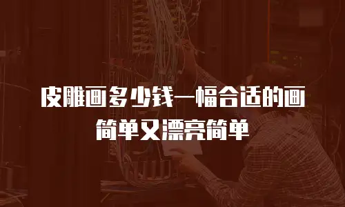 皮雕画多少钱一幅合适的画简单又漂亮简单