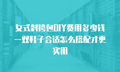 女式斜挎包DIY费用多少钱 一双鞋子合适怎么搭配才更实用