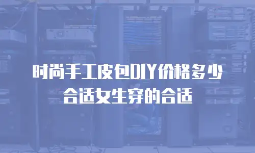 时尚手工皮包DIY价格多少合适女生穿的合适
