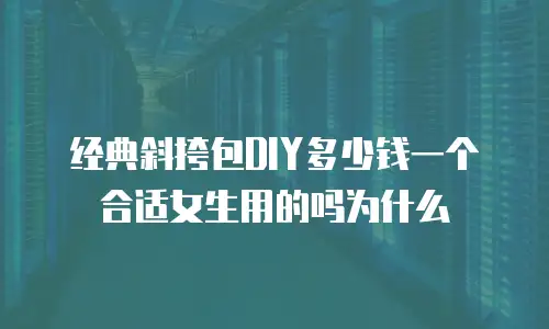 经典斜挎包DIY多少钱一个合适女生用的吗为什么