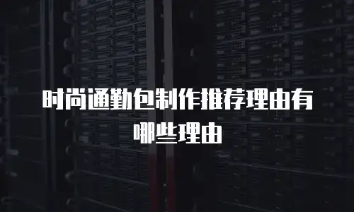 时尚通勤包制作推荐理由有哪些理由