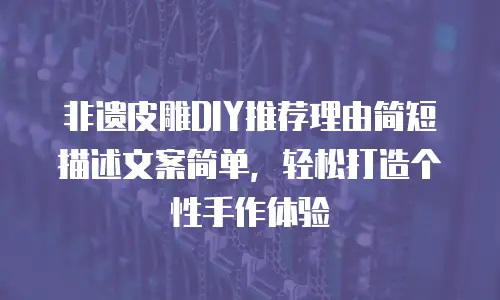 非遗皮雕DIY推荐理由简短描述文案简单，轻松打造个性手作体验