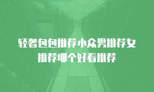 轻奢包包推荐小众男推荐女推荐哪个好看推荐