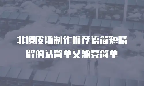 非遗皮雕制作推荐语简短精辟的话简单又漂亮简单