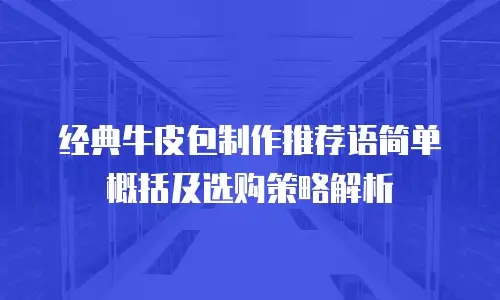 经典牛皮包制作推荐语简单概括及选购策略解析