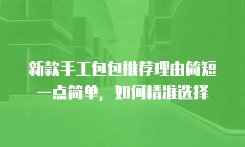 新款手工包包推荐理由简短一点简单，如何精准选择
