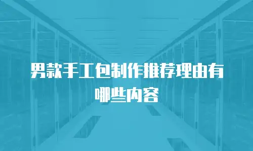 男款手工包制作推荐理由有哪些内容