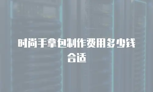 时尚手拿包制作费用多少钱合适