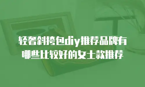 轻奢斜挎包diy推荐品牌有哪些比较好的女士款推荐