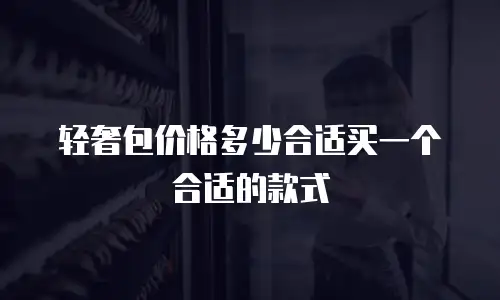 轻奢包价格多少合适买一个合适的款式
