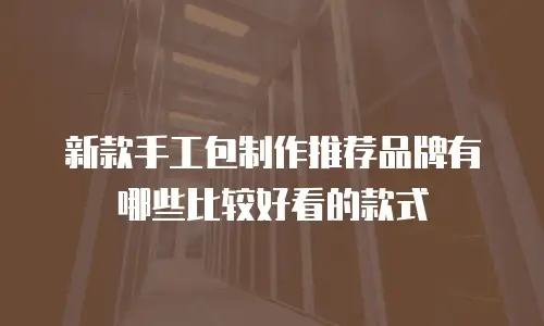 新款手工包制作推荐品牌有哪些比较好看的款式