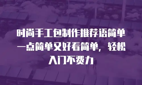 时尚手工包制作推荐语简单一点简单又好看简单，轻松入门不费力