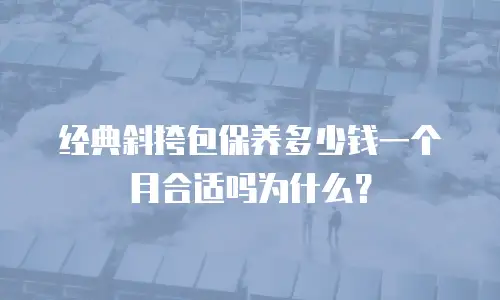 经典斜挎包保养多少钱一个月合适吗为什么？