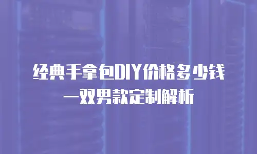 经典手拿包DIY价格多少钱一双男款定制解析