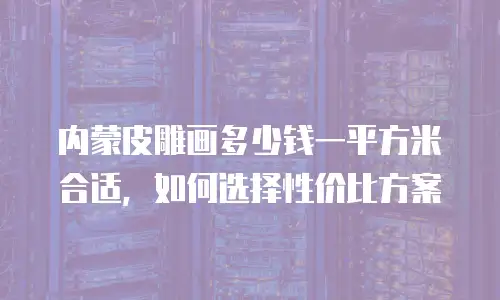 内蒙皮雕画多少钱一平方米合适，如何选择性价比方案