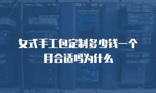 女式手工包定制多少钱一个月合适吗为什么