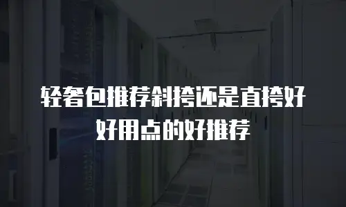 轻奢包推荐斜挎还是直挎好好用点的好推荐