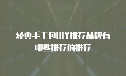 经典手工包DIY推荐品牌有哪些推荐的推荐