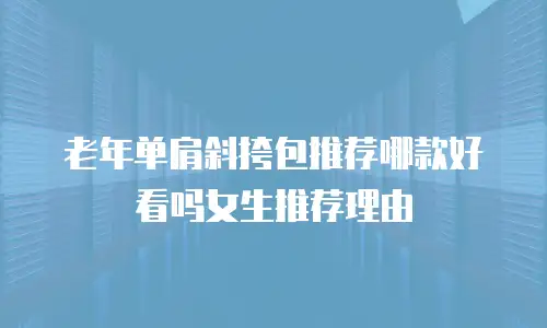 老年单肩斜挎包推荐哪款好看吗女生推荐理由