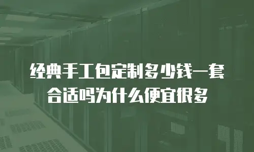 经典手工包定制多少钱一套合适吗为什么便宜很多