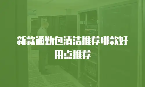新款通勤包清洁推荐哪款好用点推荐