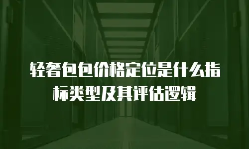 轻奢包包价格定位是什么指标类型及其评估逻辑
