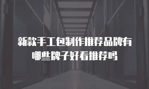 新款手工包制作推荐品牌有哪些牌子好看推荐吗