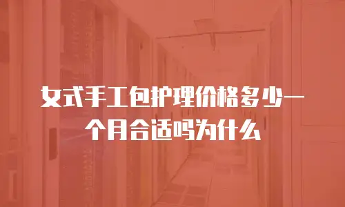 女式手工包护理价格多少一个月合适吗为什么
