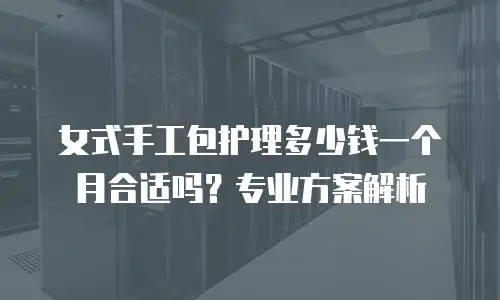 女式手工包护理多少钱一个月合适吗？专业方案解析
