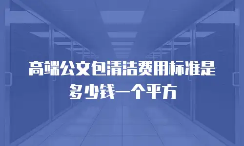 高端公文包清洁费用标准是多少钱一个平方