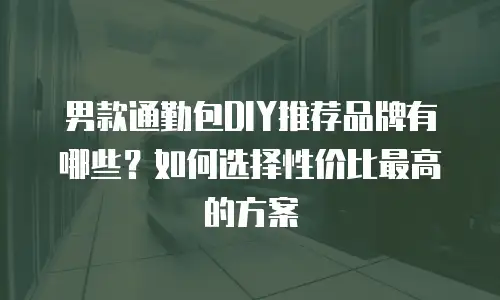 男款通勤包DIY推荐品牌有哪些？如何选择性价比最高的方案