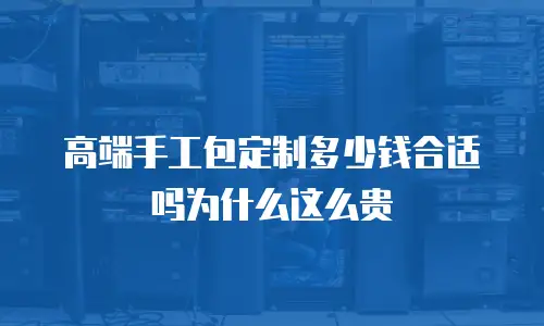 高端手工包定制多少钱合适吗为什么这么贵