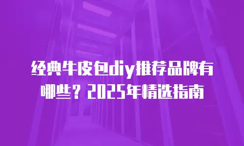 经典牛皮包diy推荐品牌有哪些？2025年精选指南
