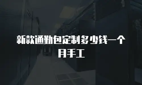 新款通勤包定制多少钱一个月手工