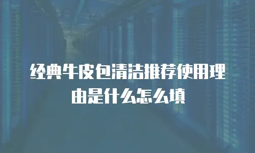 经典牛皮包清洁推荐使用理由是什么怎么填