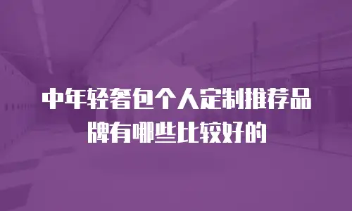 中年轻奢包个人定制推荐品牌有哪些比较好的