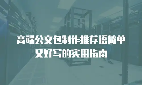 高端公文包制作推荐语简单又好写的实用指南