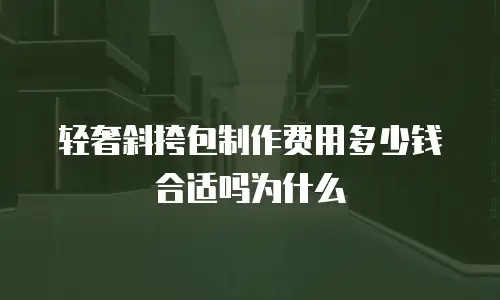 轻奢斜挎包制作费用多少钱合适吗为什么