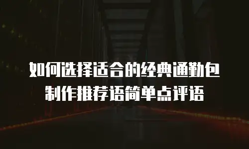 如何选择适合的经典通勤包制作推荐语简单点评语