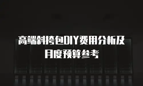 高端斜挎包DIY费用分析及月度预算参考