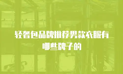 轻奢包品牌推荐男款衣服有哪些牌子的
