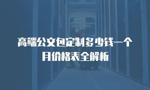 高端公文包定制多少钱一个月价格表全解析