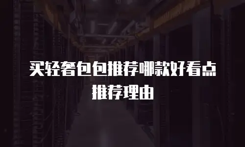 买轻奢包包推荐哪款好看点推荐理由