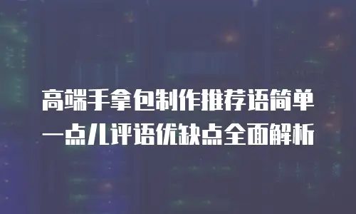 高端手拿包制作推荐语简单一点儿评语优缺点全面解析