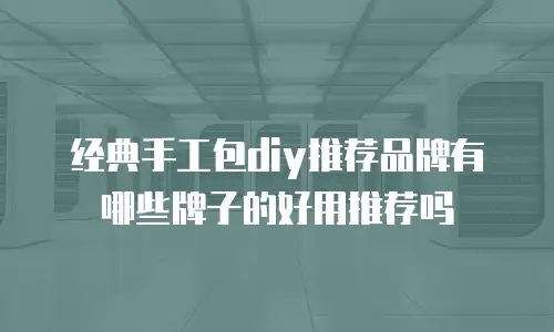 经典手工包diy推荐品牌有哪些牌子的好用推荐吗