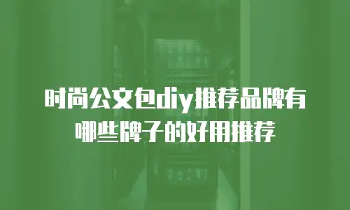 时尚公文包diy推荐品牌有哪些牌子的好用推荐