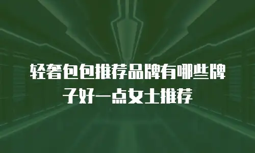 轻奢包包推荐品牌有哪些牌子好一点女士推荐